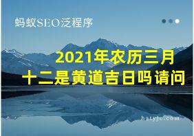 2021年农历三月十二是黄道吉日吗请问