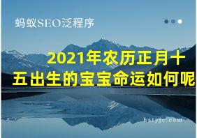 2021年农历正月十五出生的宝宝命运如何呢