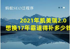 2021年凯美瑞2.0想换17年霸道得补多少钱