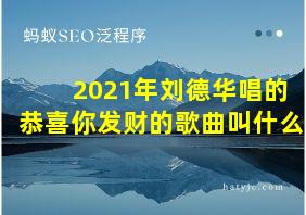 2021年刘德华唱的恭喜你发财的歌曲叫什么