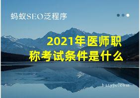 2021年医师职称考试条件是什么