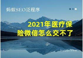 2021年医疗保险微信怎么交不了