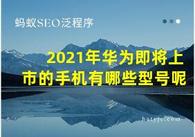 2021年华为即将上市的手机有哪些型号呢