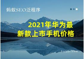 2021年华为最新款上市手机价格