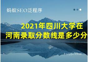 2021年四川大学在河南录取分数线是多少分