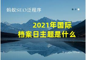 2021年国际档案日主题是什么