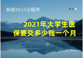 2021年大学生医保要交多少钱一个月