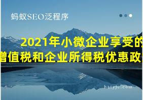 2021年小微企业享受的增值税和企业所得税优惠政策