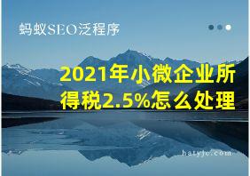 2021年小微企业所得税2.5%怎么处理