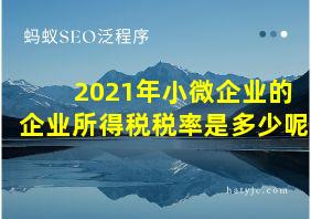 2021年小微企业的企业所得税税率是多少呢