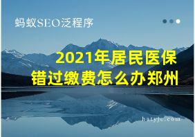 2021年居民医保错过缴费怎么办郑州