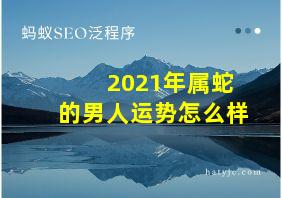 2021年属蛇的男人运势怎么样