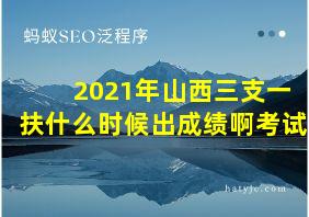 2021年山西三支一扶什么时候出成绩啊考试