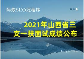 2021年山西省三支一扶面试成绩公布