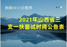 2021年山西省三支一扶面试时间公告表