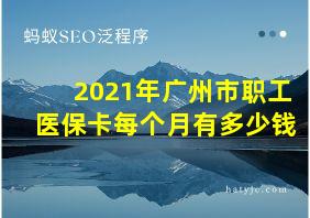 2021年广州市职工医保卡每个月有多少钱