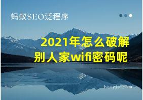 2021年怎么破解别人家wifi密码呢