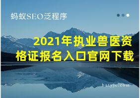 2021年执业兽医资格证报名入口官网下载