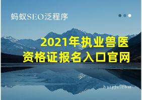 2021年执业兽医资格证报名入口官网