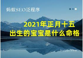 2021年正月十五出生的宝宝是什么命格