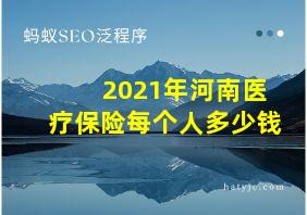 2021年河南医疗保险每个人多少钱