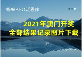 2021年澳门开奖全部结果记录图片下载