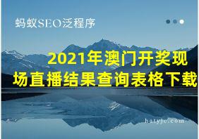 2021年澳门开奖现场直播结果查询表格下载