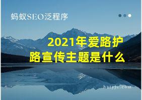 2021年爱路护路宣传主题是什么