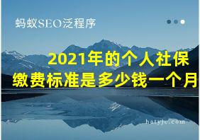 2021年的个人社保缴费标准是多少钱一个月