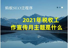 2021年税收工作宣传月主题是什么