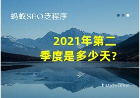 2021年第二季度是多少天?