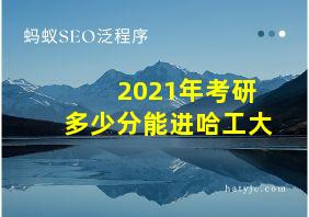 2021年考研多少分能进哈工大