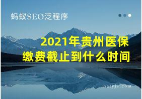 2021年贵州医保缴费截止到什么时间