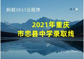 2021年重庆市忠县中学录取线