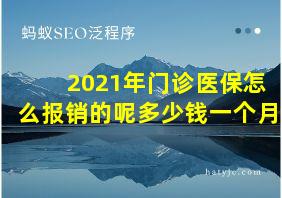 2021年门诊医保怎么报销的呢多少钱一个月