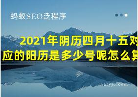 2021年阴历四月十五对应的阳历是多少号呢怎么算