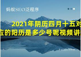 2021年阴历四月十五对应的阳历是多少号呢视频讲解