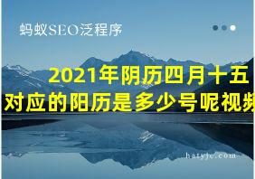 2021年阴历四月十五对应的阳历是多少号呢视频