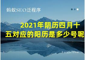 2021年阴历四月十五对应的阳历是多少号呢