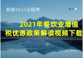 2021年餐饮业增值税优惠政策解读视频下载