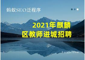 2021年麒麟区教师进城招聘