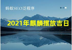 2021年麒麟摆放吉日