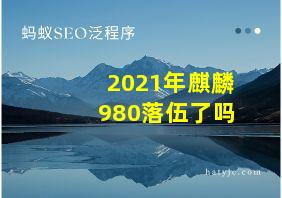 2021年麒麟980落伍了吗