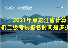 2021年黑龙江省计算机二级考试报名时间是多少