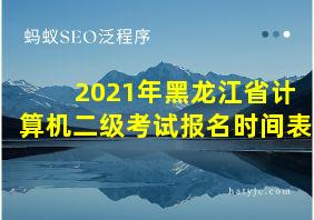 2021年黑龙江省计算机二级考试报名时间表