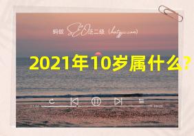 2021年10岁属什么?