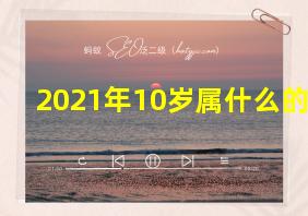 2021年10岁属什么的