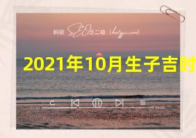 2021年10月生子吉时