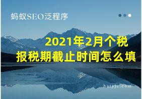 2021年2月个税报税期截止时间怎么填