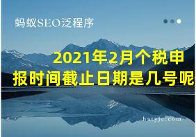 2021年2月个税申报时间截止日期是几号呢